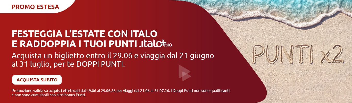 Promo estesa: festeggia l'estate con Italo e raddoppia i tuoi punti Italo Più. Acquista un biglietto entro il 29.06 e viaggia fino al 31 luglio, per te DOPPI PUNTI. Acquista subito